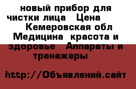новый прибор для чистки лица › Цена ­ 1 000 - Кемеровская обл. Медицина, красота и здоровье » Аппараты и тренажеры   